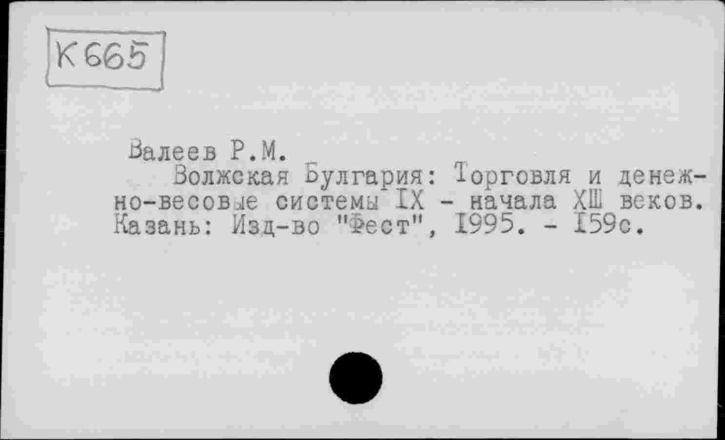 ﻿
Валеев P.M.
Волжская Булгария: Іорговля и денежно-весовое системы IX - начала ХШ веков. Казань: Изд-во "Фест", 1995. - 159с.